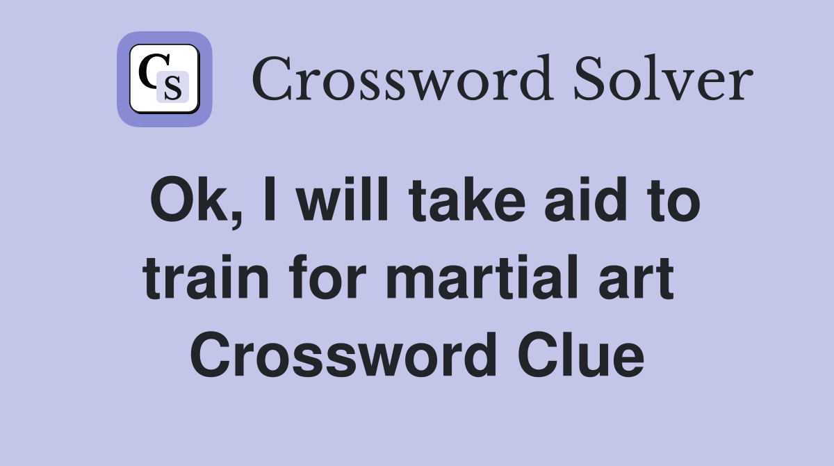 Ok, I will take aid to train for martial art Crossword Clue Answers
